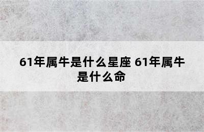 61年属牛是什么星座 61年属牛是什么命